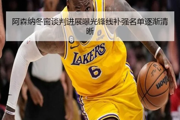 阿森纳冬窗谈判进展曝光锋线补强名单逐渐清晰