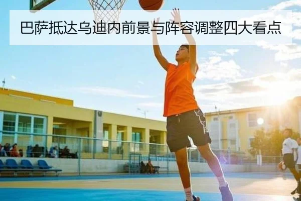 巴萨抵达乌迪内前景与阵容调整四大看点
